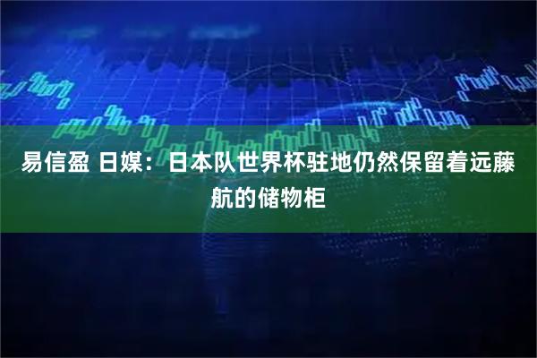 易信盈 日媒：日本队世界杯驻地仍然保留着远藤航的储物柜