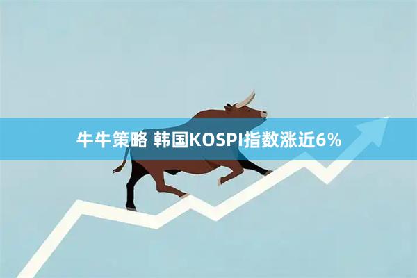 牛牛策略 韩国KOSPI指数涨近6%