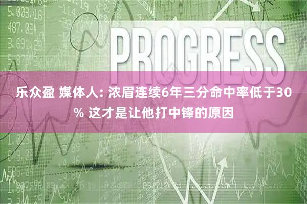 乐众盈 媒体人: 浓眉连续6年三分命中率低于30% 这才是让他打中锋的原因