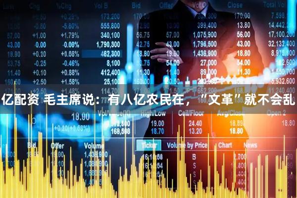 亿配资 毛主席说：有八亿农民在，“文革”就不会乱