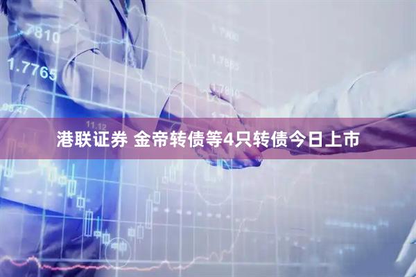 港联证券 金帝转债等4只转债今日上市