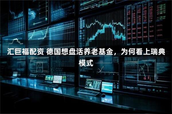 汇巨福配资 德国想盘活养老基金，为何看上瑞典模式