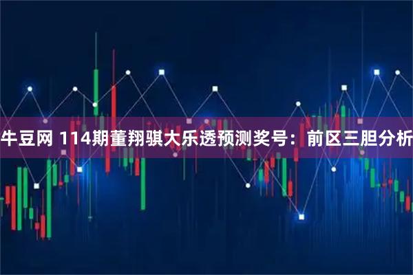 牛豆网 114期董翔骐大乐透预测奖号：前区三胆分析