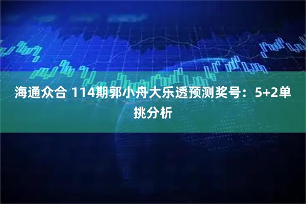 海通众合 114期郭小舟大乐透预测奖号：5+2单挑分析
