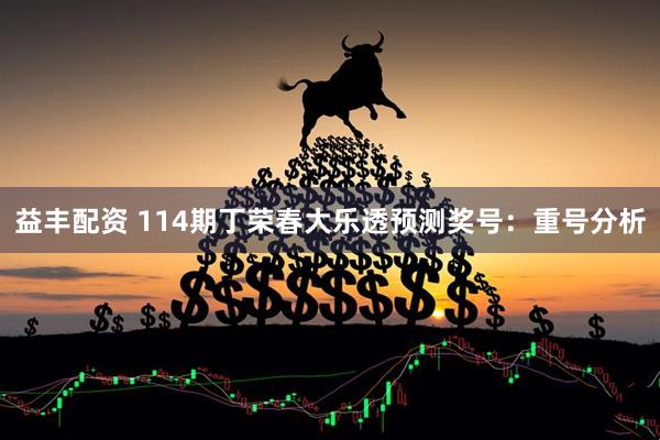 益丰配资 114期丁荣春大乐透预测奖号：重号分析