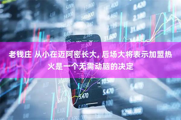 老钱庄 从小在迈阿密长大, 后场大将表示加盟热火是一个无需动脑的决定