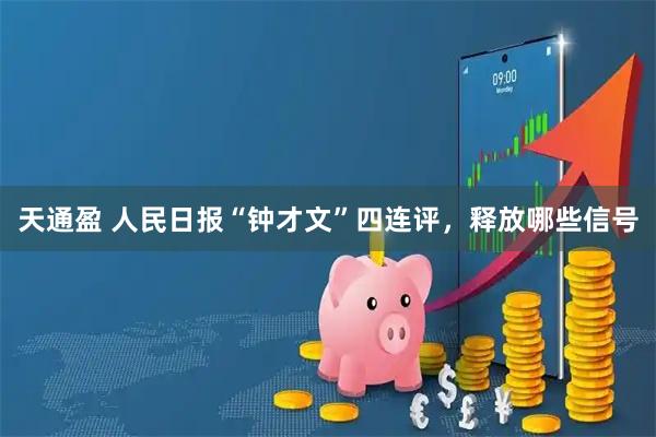 天通盈 人民日报“钟才文”四连评，释放哪些信号