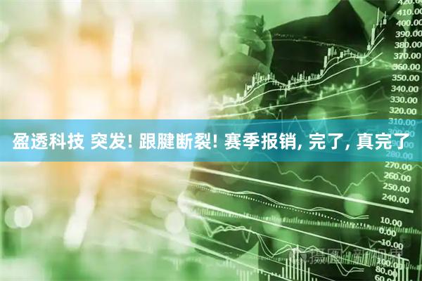 盈透科技 突发! 跟腱断裂! 赛季报销, 完了, 真完了